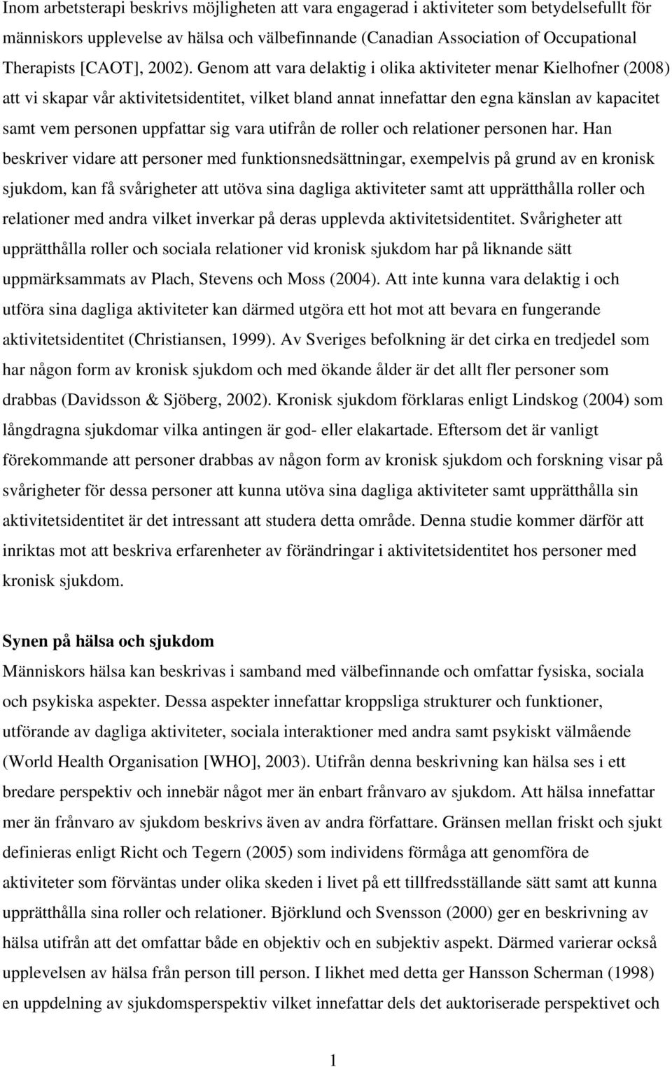 Genom att vara delaktig i olika aktiviteter menar Kielhofner (2008) att vi skapar vår aktivitetsidentitet, vilket bland annat innefattar den egna känslan av kapacitet samt vem personen uppfattar sig