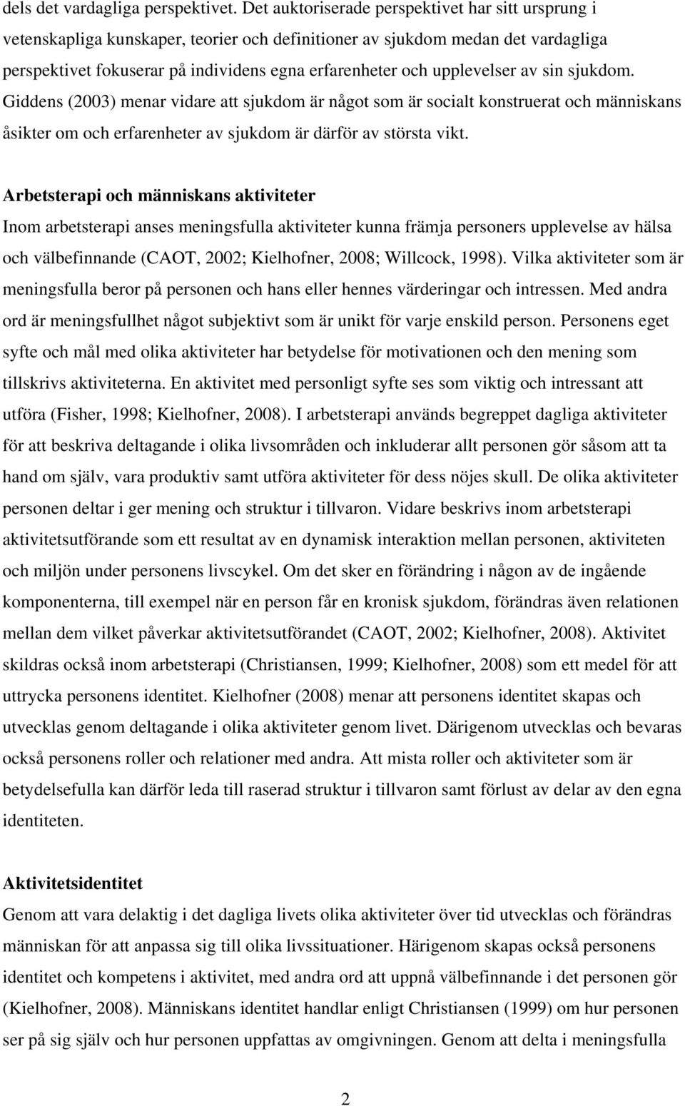 upplevelser av sin sjukdom. Giddens (2003) menar vidare att sjukdom är något som är socialt konstruerat och människans åsikter om och erfarenheter av sjukdom är därför av största vikt.