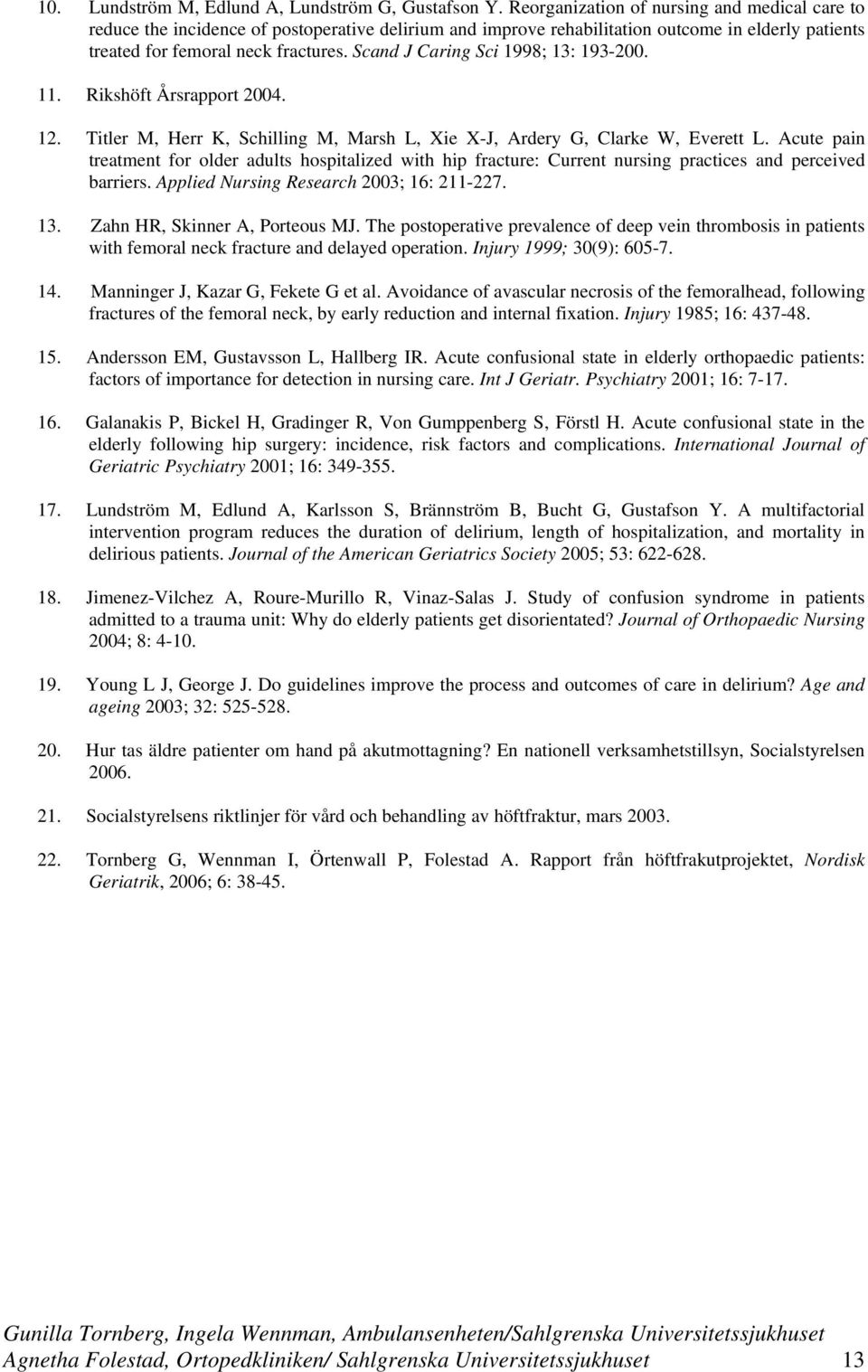 Scand J Caring Sci 1998; 13: 193-200. 11. Rikshöft Årsrapport 2004. 12. Titler M, Herr K, Schilling M, Marsh L, Xie X-J, Ardery G, Clarke W, Everett L.