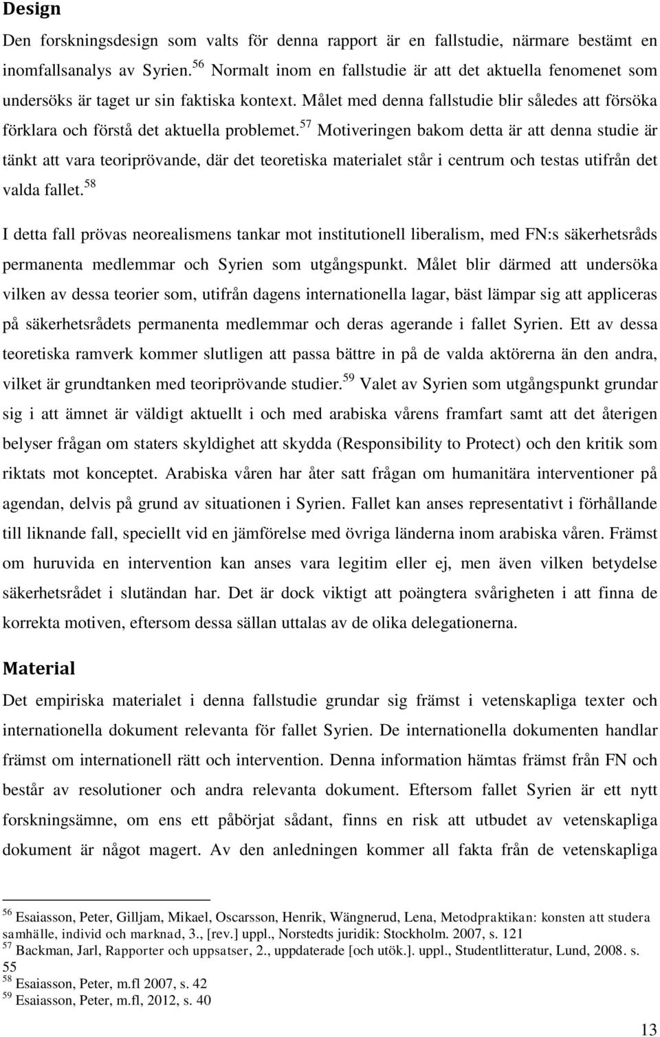 Målet med denna fallstudie blir således att försöka förklara och förstå det aktuella problemet.
