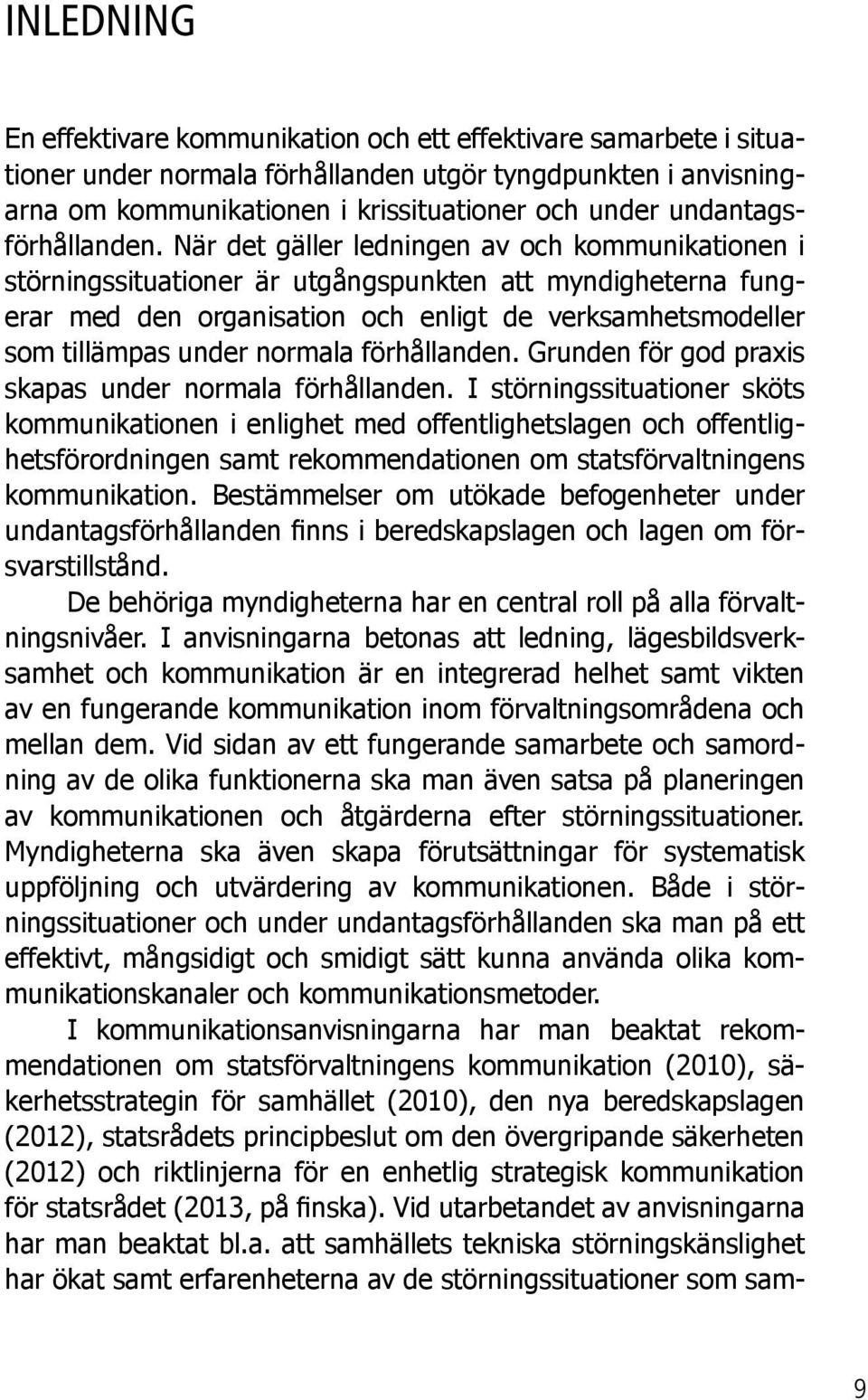 När det gäller ledningen av och kommunikationen i störningssituationer är utgångspunkten att myndigheterna fungerar med den organisation och enligt de verksamhetsmodeller som tillämpas under normala