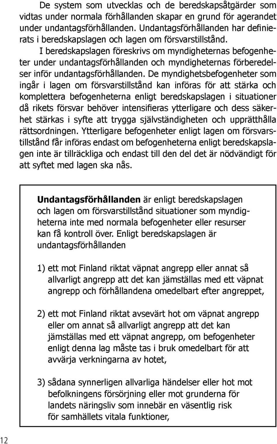 I beredskapslagen föreskrivs om myndigheternas befogenheter under undantagsförhållanden och myndigheternas förberedelser inför undantagsförhållanden.