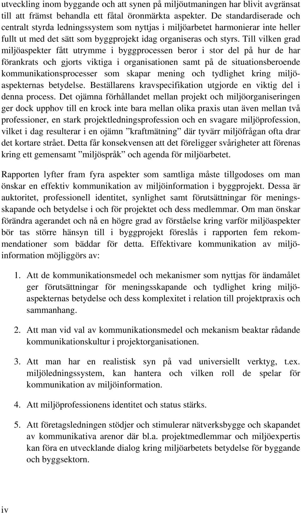 Till vilken grad miljöaspekter fått utrymme i byggprocessen beror i stor del på hur de har förankrats och gjorts viktiga i organisationen samt på de situationsberoende kommunikationsprocesser som