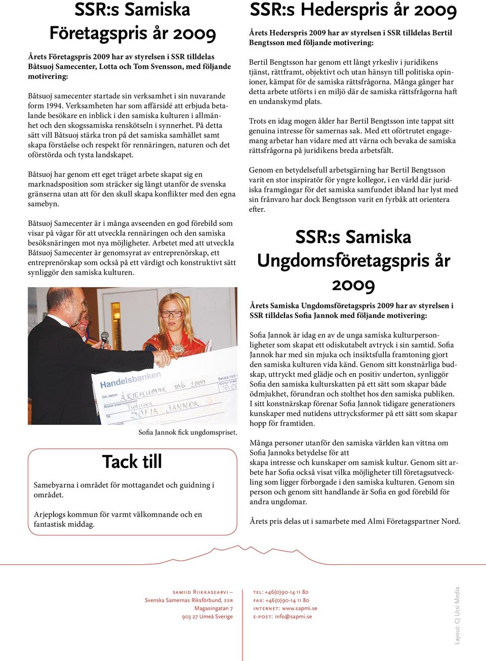 På detta sätt vill Båtsuoj stärka tron på det samiska samhället samt skapa förståelse och respekt för rennäringen, naturen och det oförstörda och tysta landskapet.