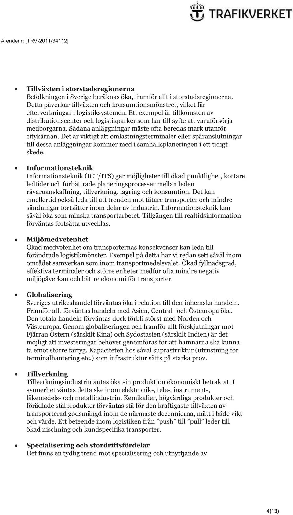 Ett exempel är tillkomsten av distributionscenter och logistikparker som har till syfte att varuförsörja medborgarna. Sådana anläggningar måste ofta beredas mark utanför citykärnan.