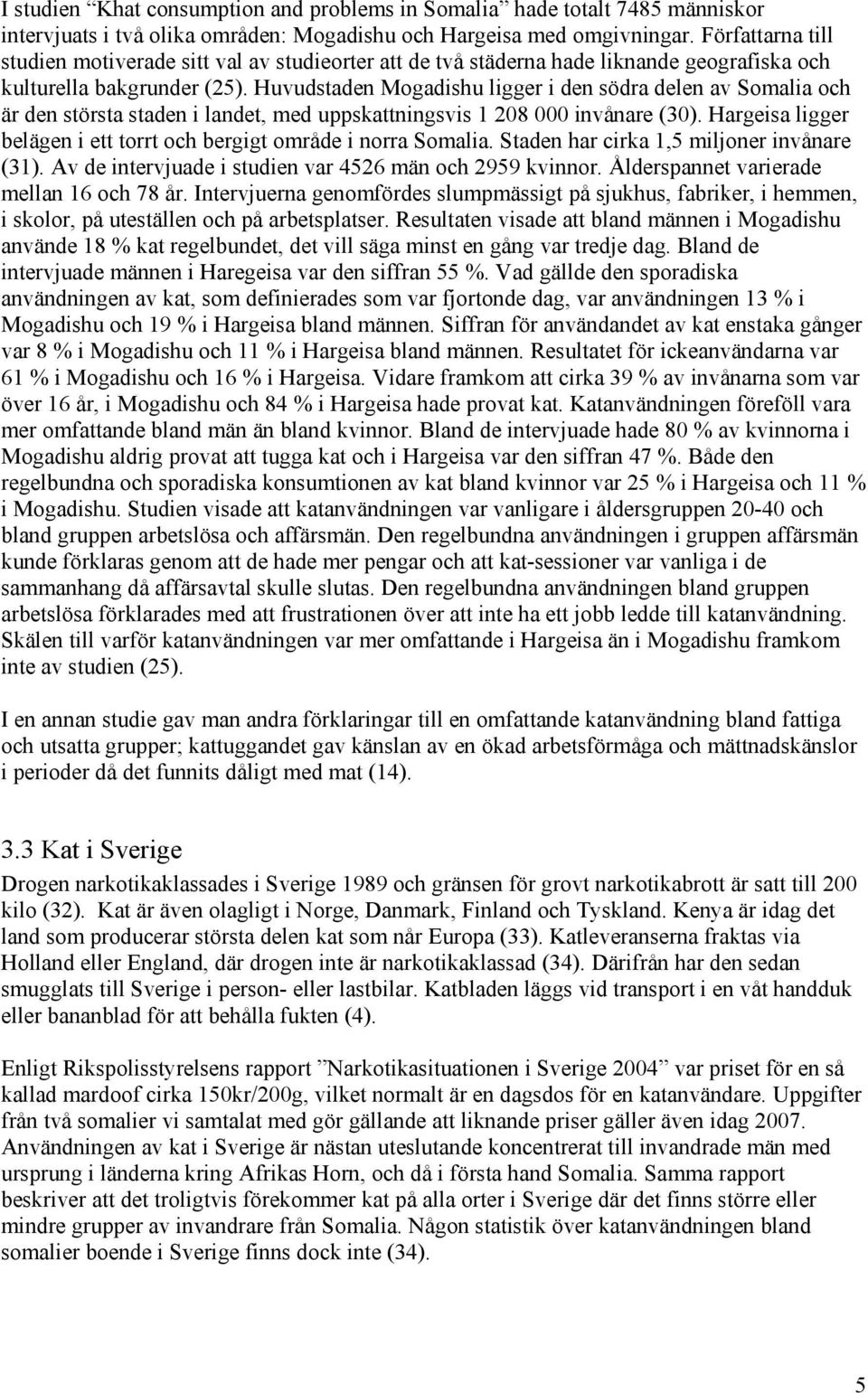 Huvudstaden Mogadishu ligger i den södra delen av Somalia och är den största staden i landet, med uppskattningsvis 208 000 invånare (30).