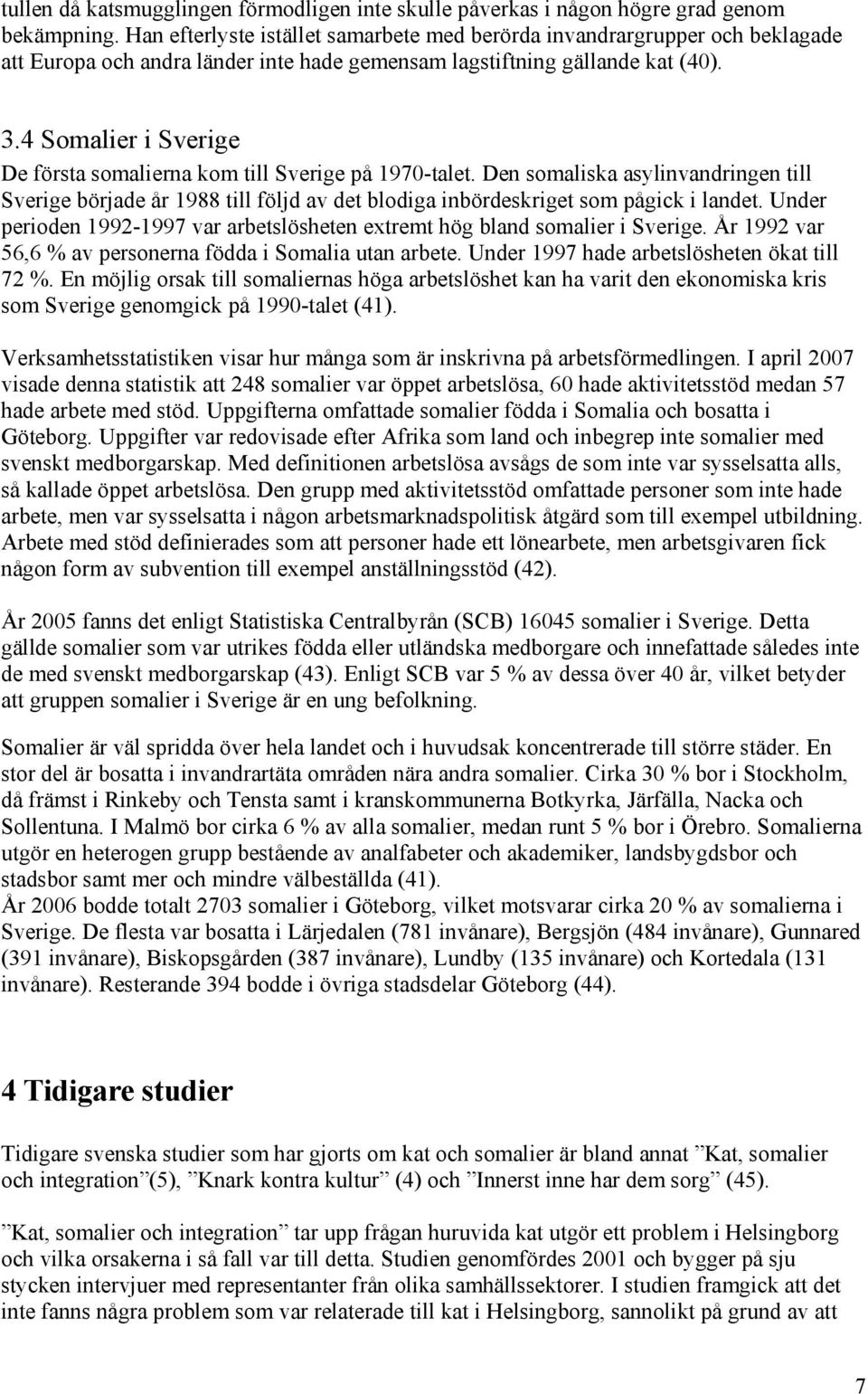 4 Somalier i Sverige De första somalierna kom till Sverige på 970-talet. Den somaliska asylinvandringen till Sverige började år 988 till följd av det blodiga inbördeskriget som pågick i landet.