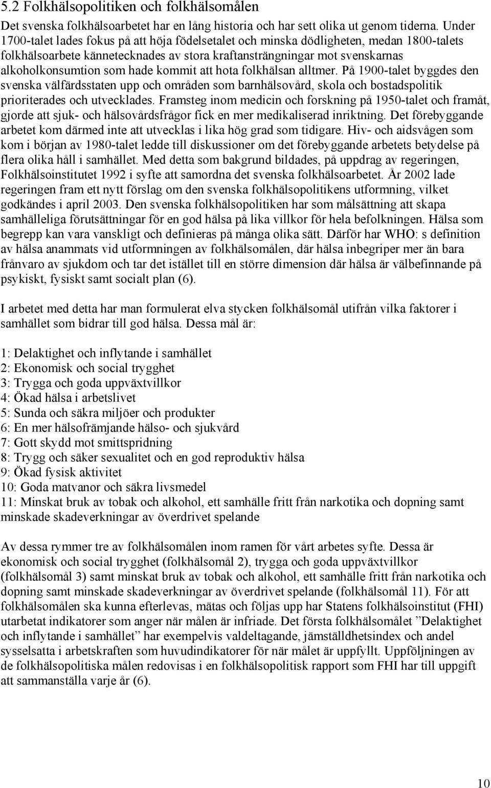 kommit att hota folkhälsan alltmer. På 900-talet byggdes den svenska välfärdsstaten upp och områden som barnhälsovård, skola och bostadspolitik prioriterades och utvecklades.