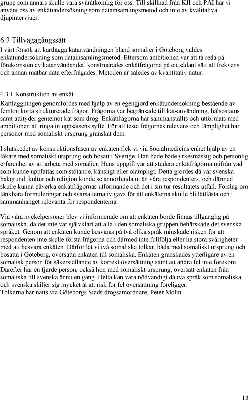 Eftersom ambitionen var att ta reda på förekomsten av katanvändandet, konstruerades enkätfrågorna på ett sådant sätt att frekvens och annan mätbar data efterfrågades.