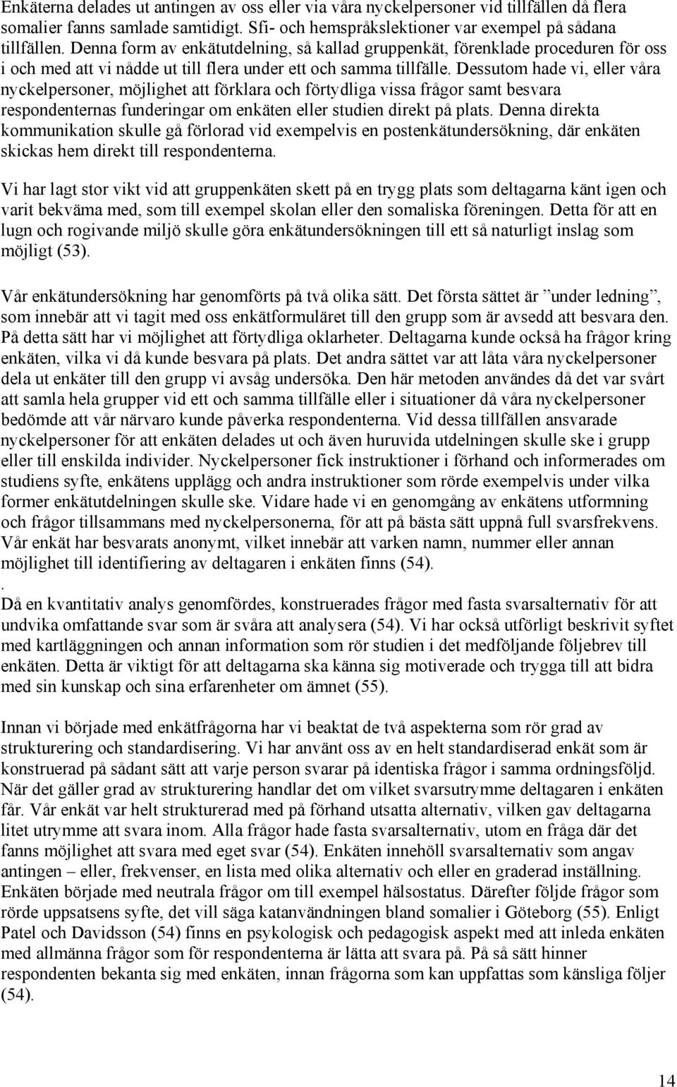 Dessutom hade vi, eller våra nyckelpersoner, möjlighet att förklara och förtydliga vissa frågor samt besvara respondenternas funderingar om enkäten eller studien direkt på plats.