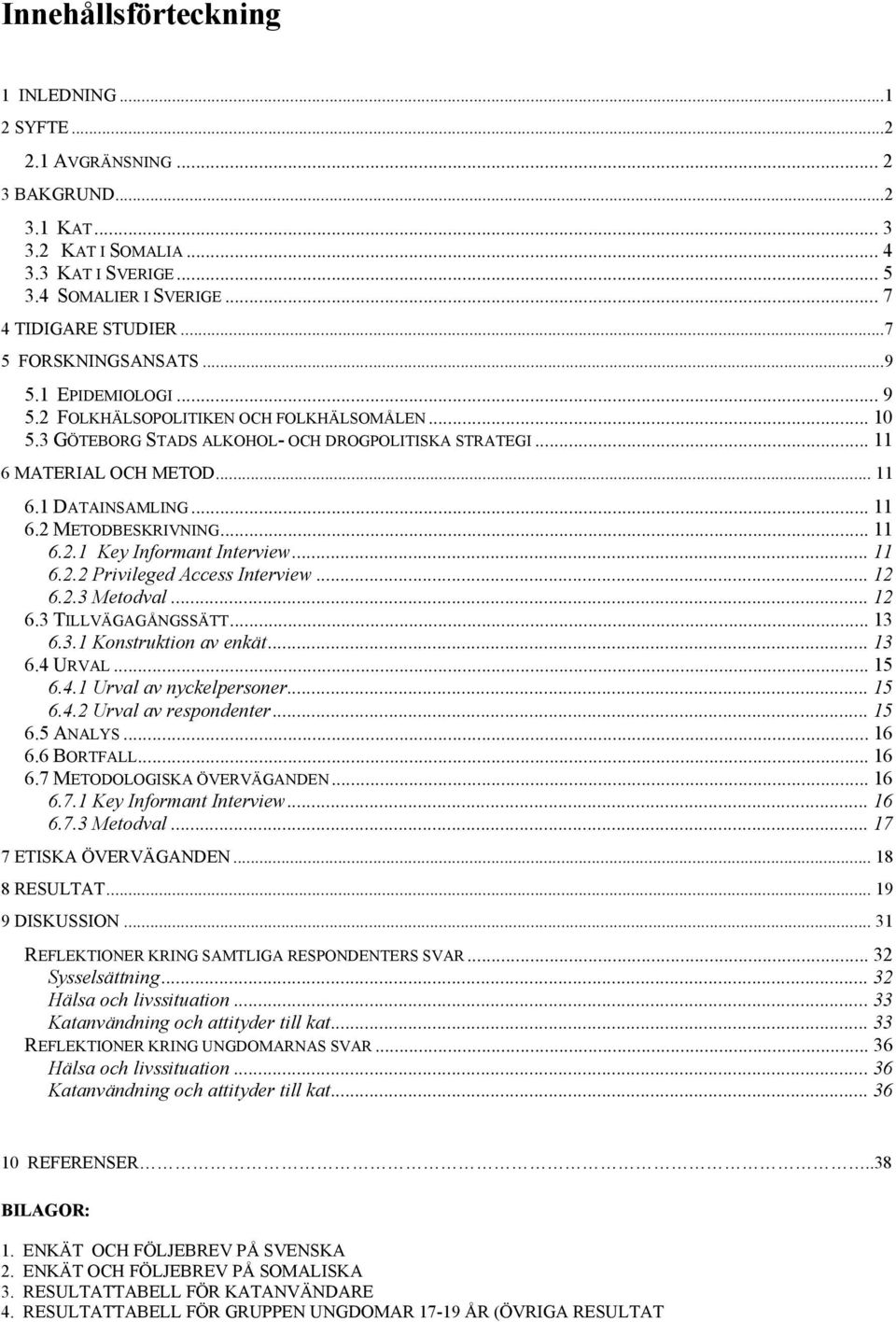 .. 6.2. Key Informant Interview... 6.2.2 Privileged Access Interview... 2 6.2.3 Metodval... 2 6.3 TILLVÄGAGÅNGSSÄTT... 3 6.3. Konstruktion av enkät... 3 6.4 URVAL... 5 6.4. Urval av nyckelpersoner.