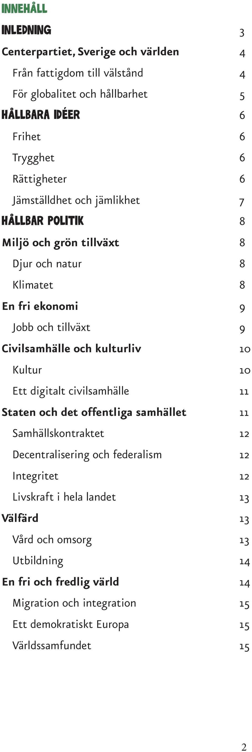 och kulturliv 10 Kultur 10 Ett digitalt civilsamhälle 11 Staten och det offentliga samhället 11 Samhällskontraktet 12 Decentralisering och federalism 12 Integritet 12