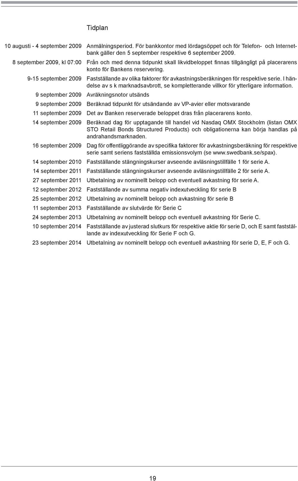 9-15 september 2009 Fastställande av olika faktorer för avkastningsberäkningen för respektive serie. I händelse av s k marknadsavbrott, se kompletterande villkor för ytterligare information.