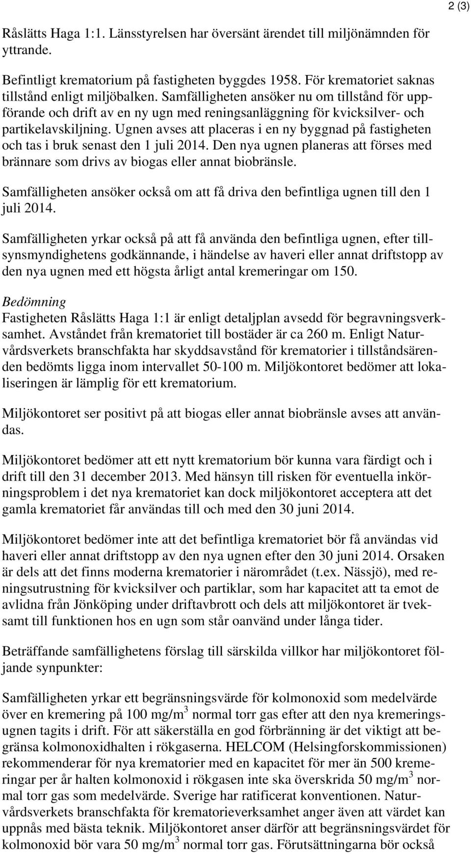 Ugnen avses att placeras i en ny byggnad på fastigheten och tas i bruk senast den 1 juli 2014. Den nya ugnen planeras att förses med brännare som drivs av biogas eller annat biobränsle.