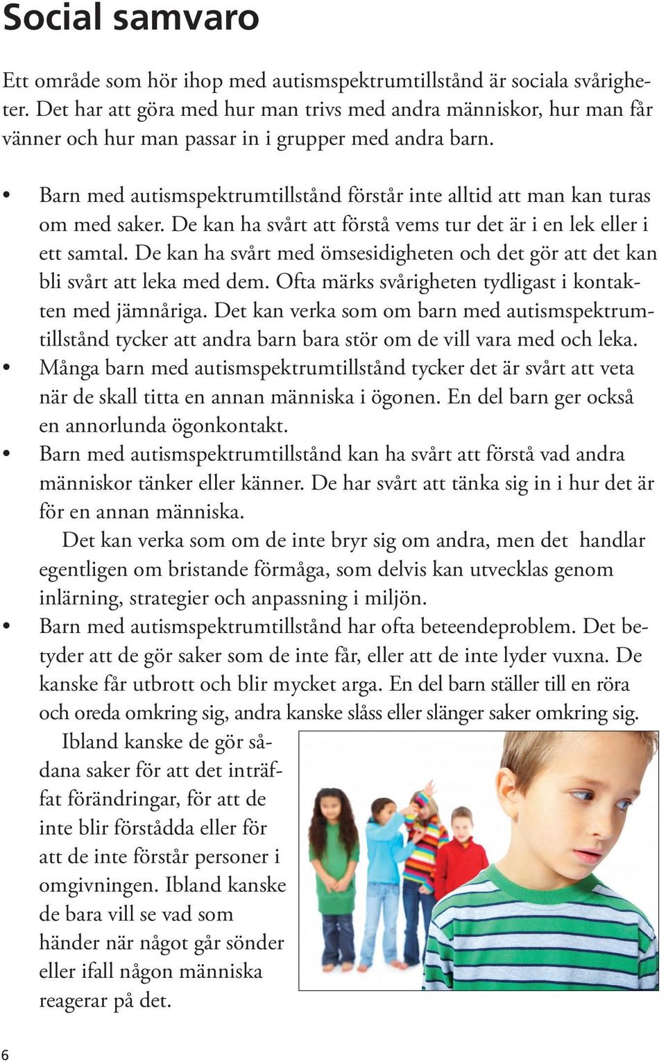 Barn med autismspektrumtillstånd förstår inte alltid att man kan turas om med saker. De kan ha svårt att förstå vems tur det är i en lek eller i ett samtal.