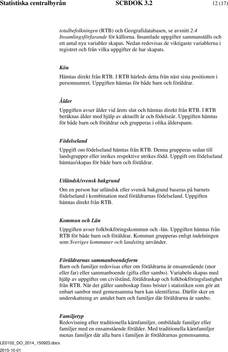 I RTB härleds detta från näst sista positionen i personnumret. Uppgiften hämtas för både barn och föräldrar. Uppgiften avser ålder vid årets slut och hämtas direkt från RTB.