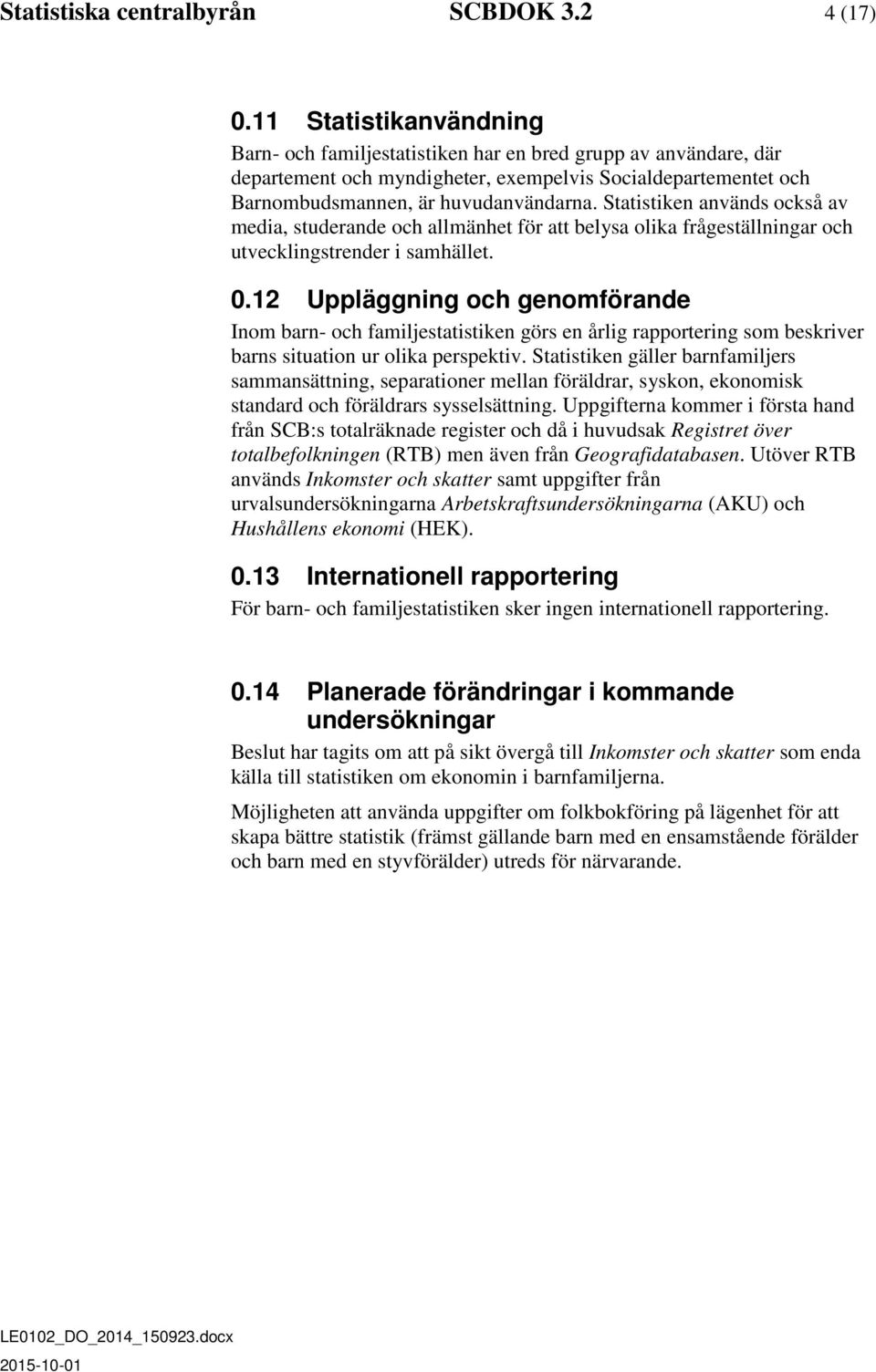 Statistiken används också av media, studerande och allmänhet för att belysa olika frågeställningar och utvecklingstrender i samhället. 0.