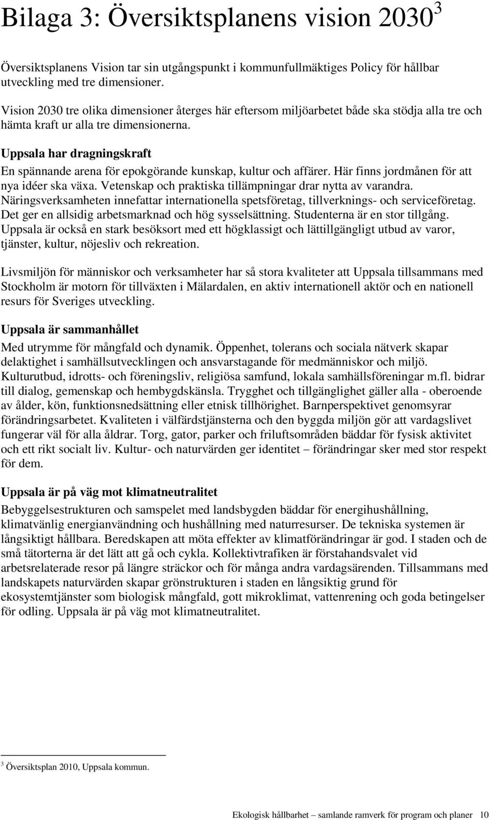 Uppsala har dragningskraft En spännande arena för epokgörande kunskap, kultur och affärer. Här finns jordmånen för att nya idéer ska växa. Vetenskap och praktiska tillämpningar drar nytta av varandra.