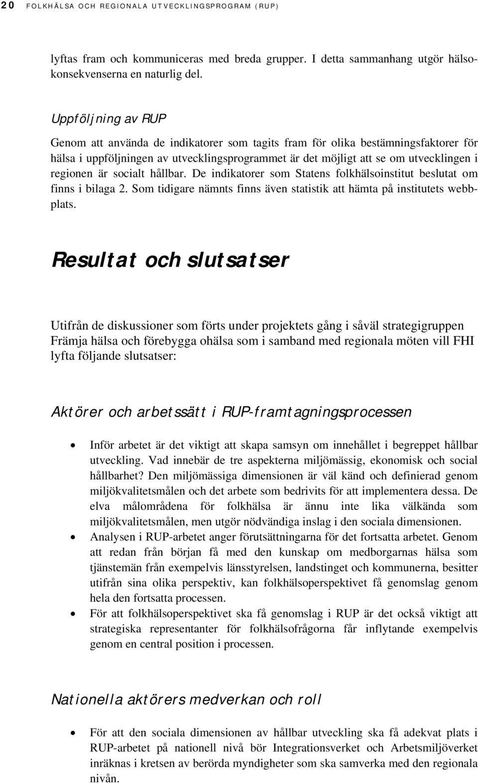 är socialt hållbar. De indikatorer som Statens folkhälsoinstitut beslutat om finns i bilaga 2. Som tidigare nämnts finns även statistik att hämta på institutets webbplats.