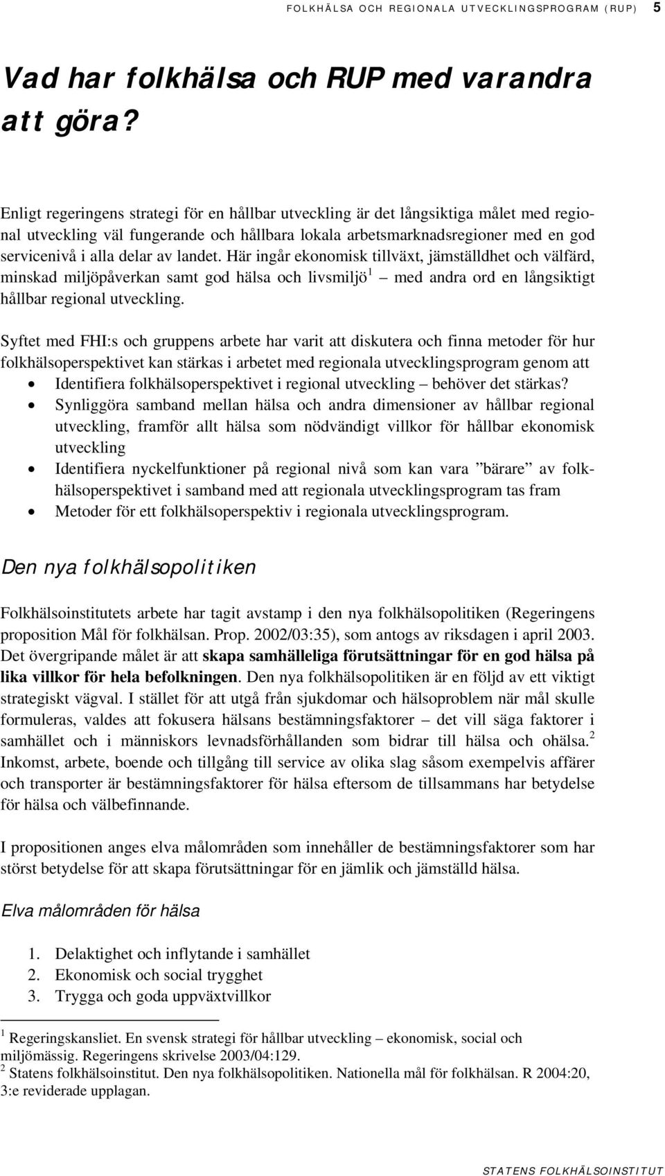 landet. Här ingår ekonomisk tillväxt, jämställdhet och välfärd, minskad miljöpåverkan samt god hälsa och livsmiljö 1 med andra ord en långsiktigt hållbar regional utveckling.