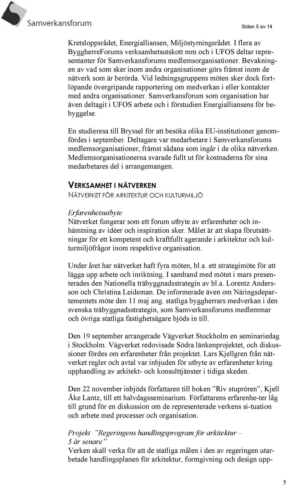 Vid ledningsgruppens möten sker dock fortlöpande övergripande rapportering om medverkan i eller kontakter med andra organisationer.