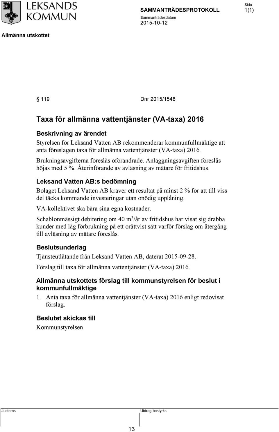 Leksand Vatten AB:s bedömning Bolaget Leksand Vatten AB kräver ett resultat på minst 2 % för att till viss del täcka kommande investeringar utan onödig upplåning.