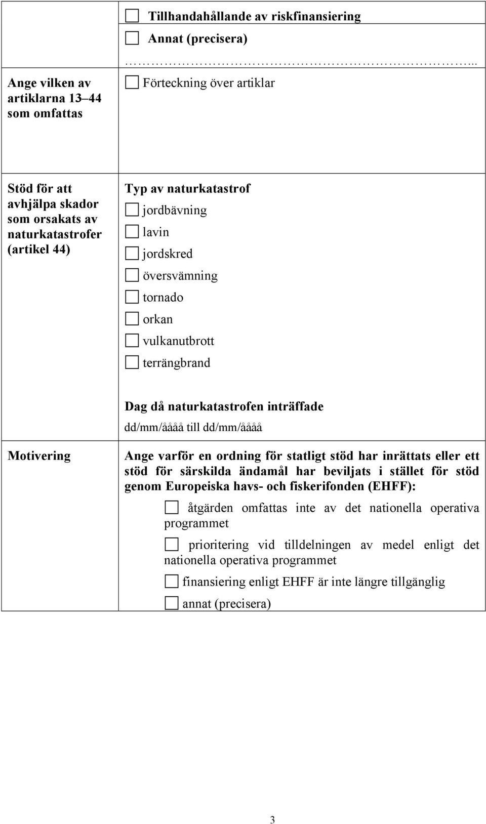 vulkanutbrott terrängbrand Dag då naturkatastrofen inträffade dd/mm/åååå till dd/mm/åååå Motivering Ange varför en ordning för statligt stöd har inrättats eller ett stöd för särskilda ändamål