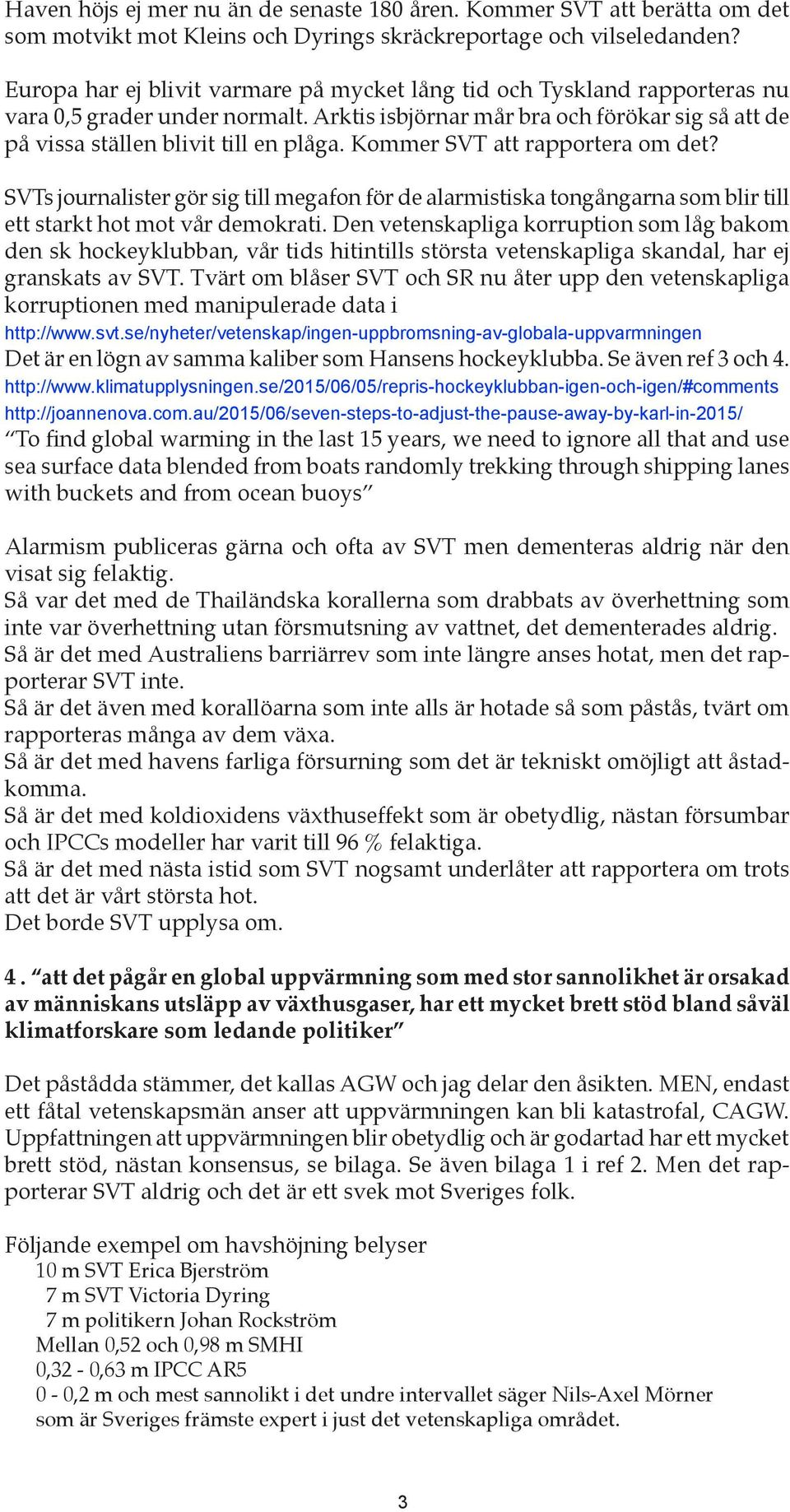 Kommer SVT att rapportera om det? SVTs journalister gör sig till megafon för de alarmistiska tongångarna som blir till ett starkt hot mot vår demokrati.