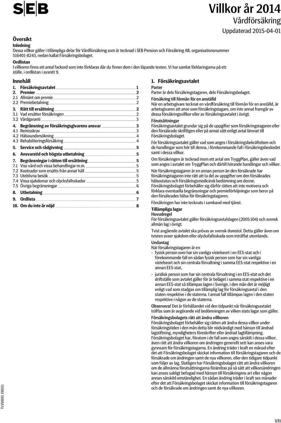 Villkor år 2014 Vårdförsäkring Uppdaterad 2015-04-01 Innehåll 1. Försäkringsavtalet 1 2. Premier 2 2.1 Allmänt om premie 2 2.2 Premiebetalning 2 3. Rätt till ersättning 2 3.