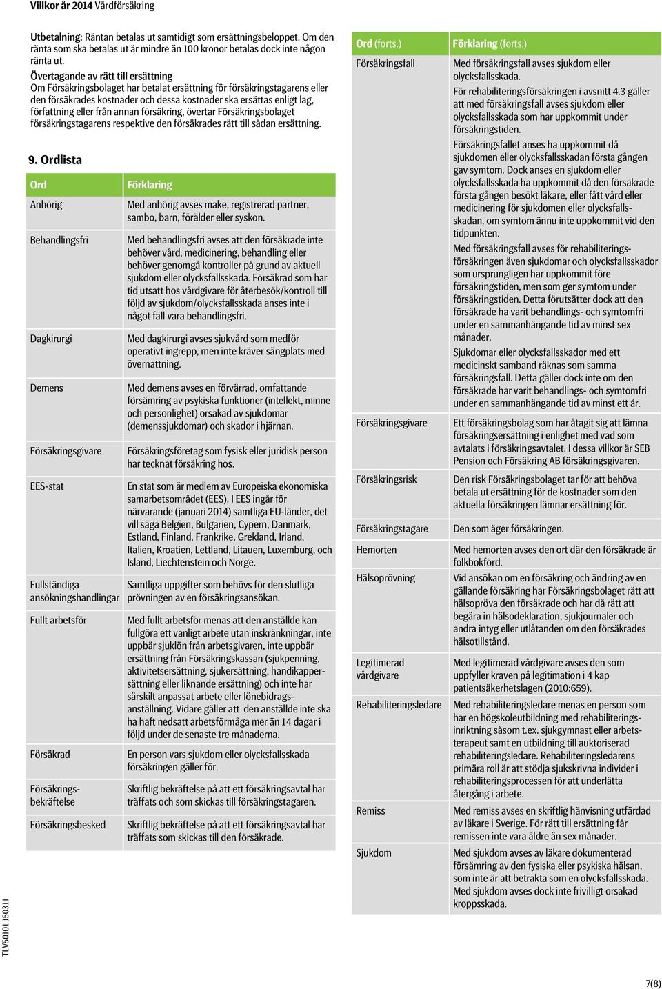 från annan försäkring, övertar Försäkringsbolaget försäkringstagarens respektive den försäkrades rätt till sådan ersättning. 9.