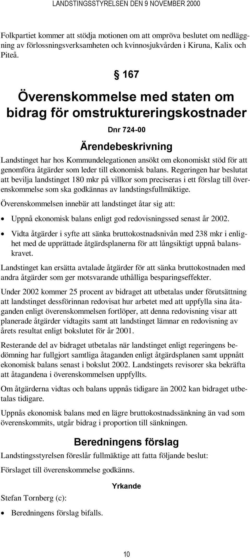 leder till ekonomisk balans. Regeringen har beslutat att bevilja landstinget 180 mkr på villkor som preciseras i ett förslag till överenskommelse som ska godkännas av landstingsfullmäktige.