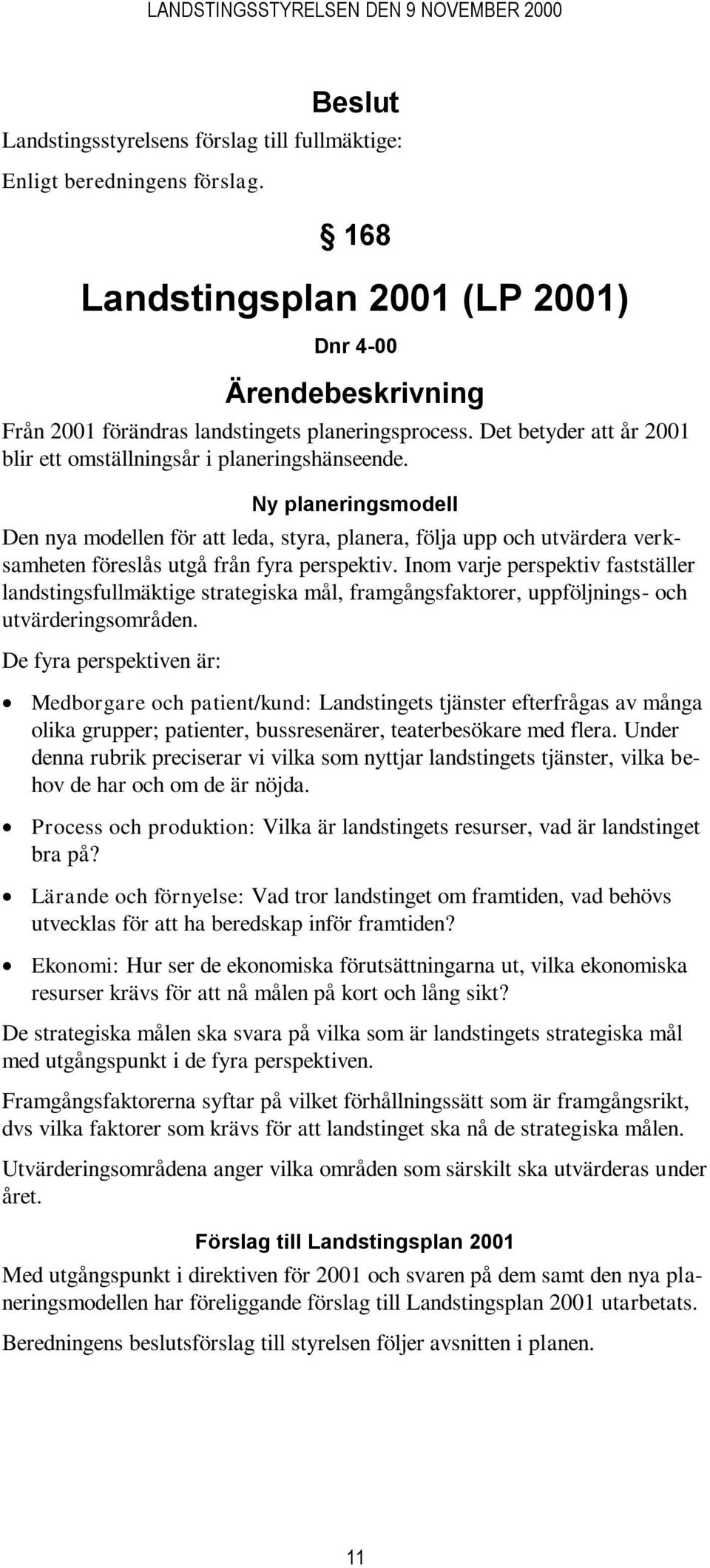 Ny planeringsmodell Den nya modellen för att leda, styra, planera, följa upp och utvärdera verksamheten föreslås utgå från fyra perspektiv.