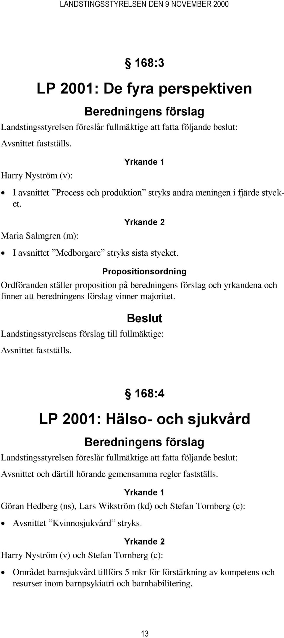 Propositionsordning Ordföranden ställer proposition på beredningens förslag och yrkandena och finner att beredningens förslag vinner majoritet.