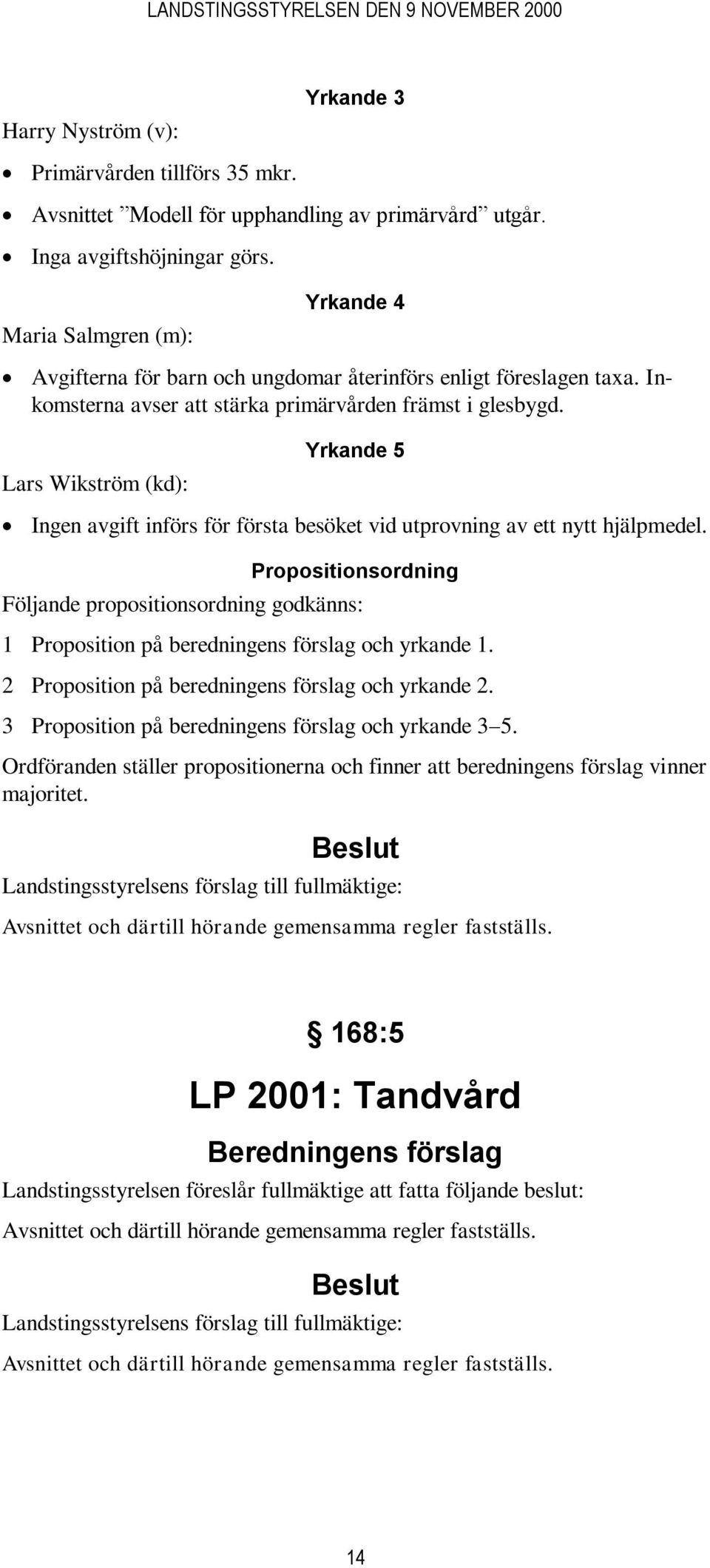 Lars Wikström (kd): Yrkande 5 Ingen avgift införs för första besöket vid utprovning av ett nytt hjälpmedel.