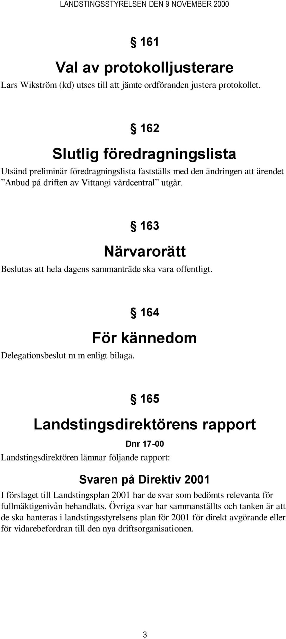 163 Närvarorätt Beslutas att hela dagens sammanträde ska vara offentligt. Delegationsbeslut m m enligt bilaga.