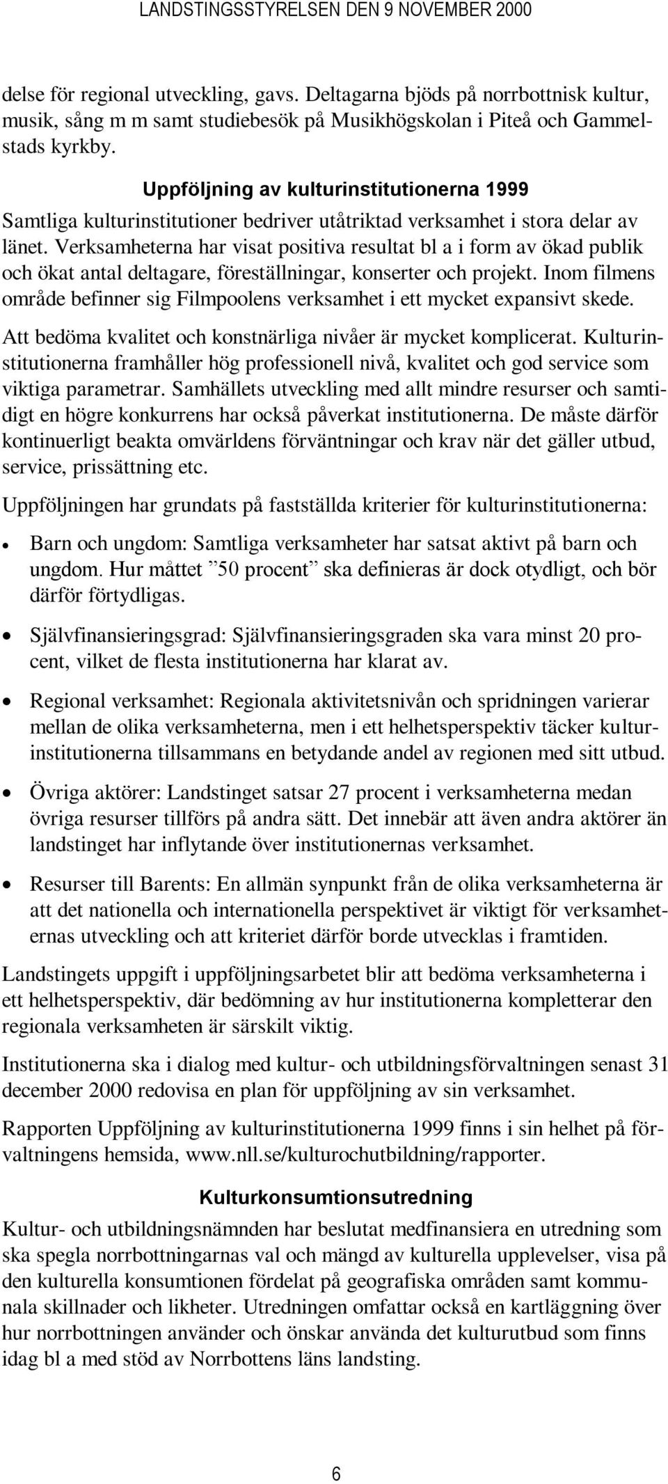 Verksamheterna har visat positiva resultat bl a i form av ökad publik och ökat antal deltagare, föreställningar, konserter och projekt.