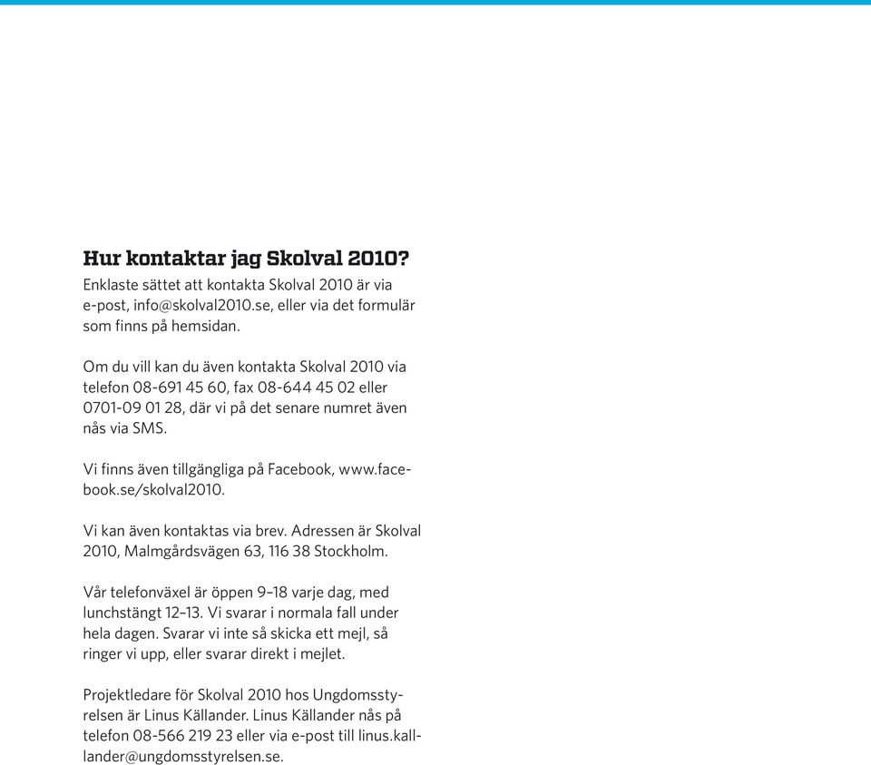 facebook.se/skolval2010. Vi kan även kontaktas via brev. Adressen är Skolval 2010, Malmgårdsvägen 63, 116 38 Stockholm. Vår telefonväxel är öppen 9 18 varje dag, med lunchstängt 12 13.