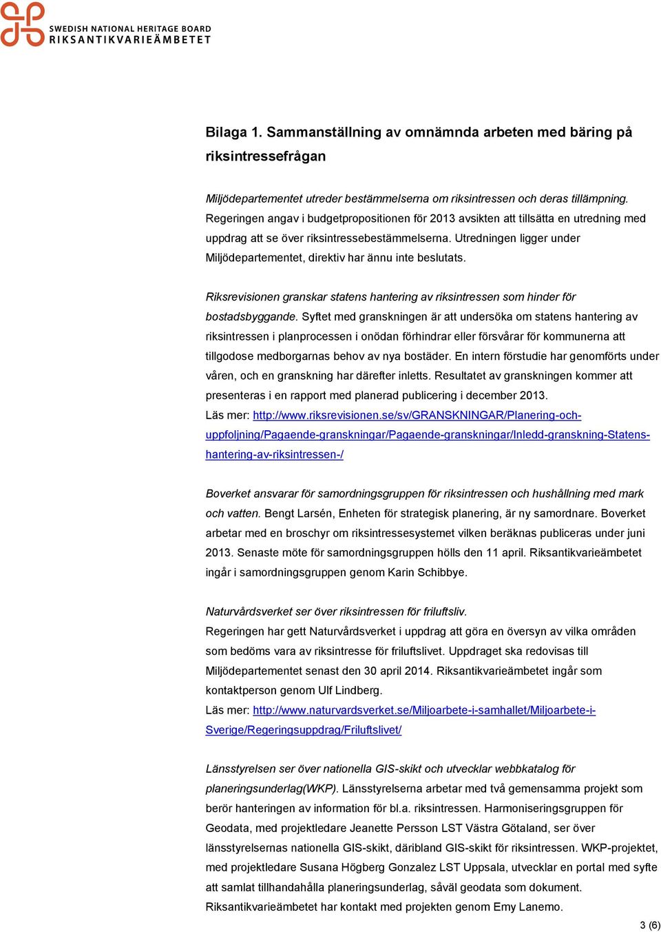 Utredningen ligger under Miljödepartementet, direktiv har ännu inte beslutats. Riksrevisionen granskar statens hantering av riksintressen som hinder för bostadsbyggande.