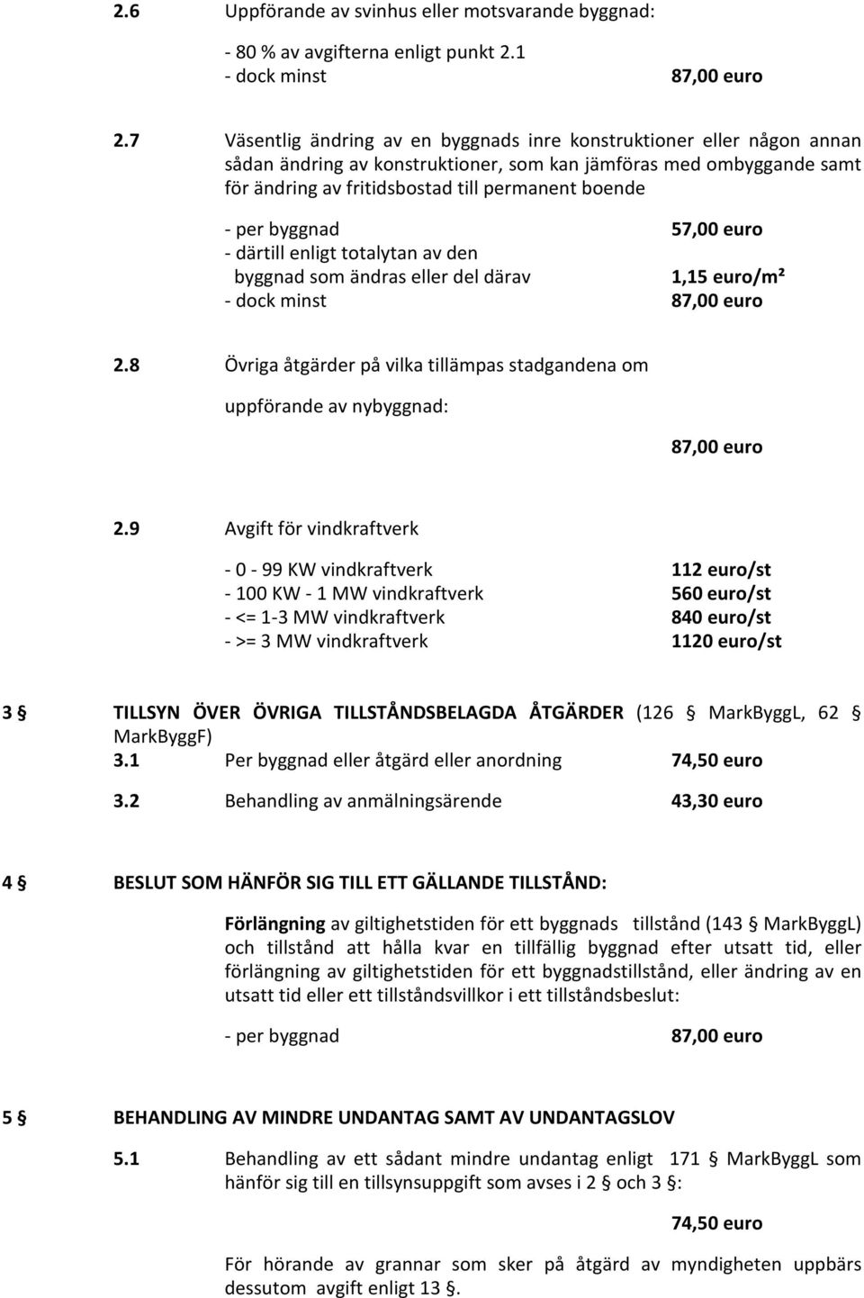 byggnad 57,00 euro - därtill enligt totalytan av den byggnad som ändras eller del därav 1,15 euro/m² 2.8 Övriga åtgärder på vilka tillämpas stadgandena om uppförande av nybyggnad: 2.