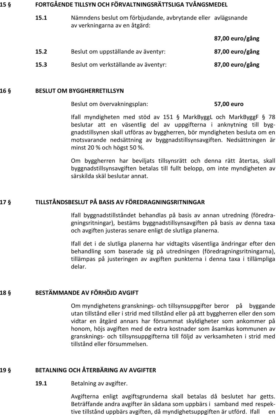 3 Beslut om verkställande av äventyr: /gång 16 BESLUT OM BYGGHERRETILLSYN Beslut om övervakningsplan: 57,00 euro Ifall myndigheten med stöd av 151 MarkByggL och MarkByggF 78 beslutar att en väsentlig