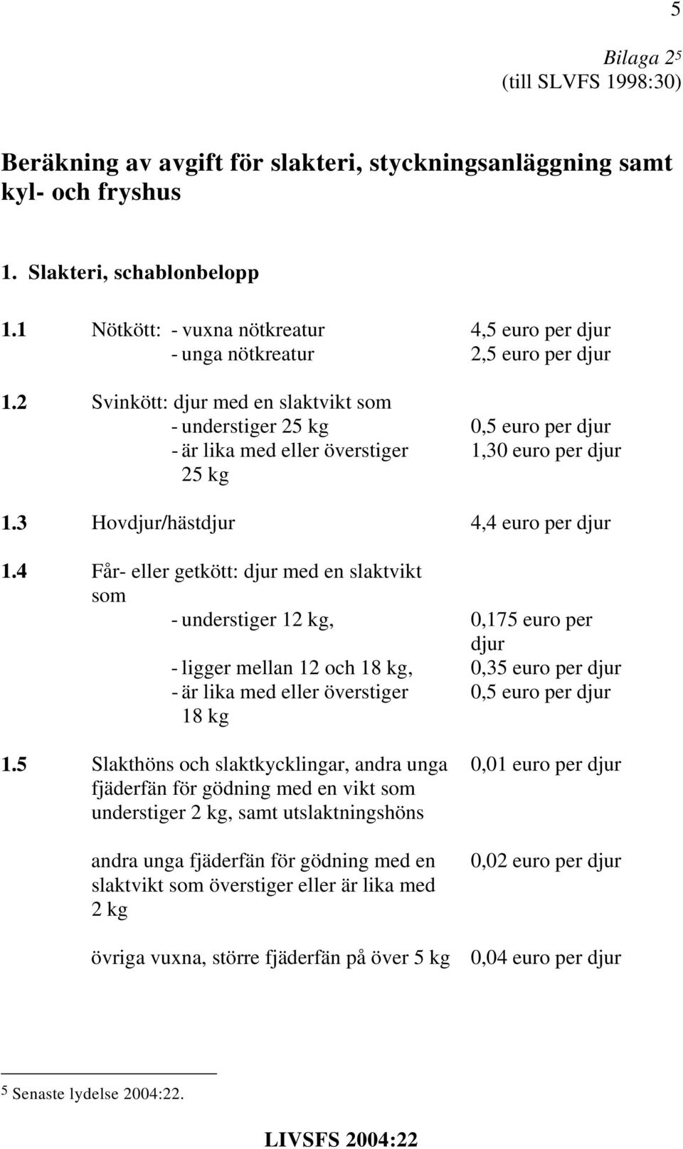 2 Svinkött: djur med en slaktvikt som - understiger 25 kg 0,5 euro per djur - är lika med eller överstiger 1,30 euro per djur 25 kg 1.3 Hovdjur/hästdjur 4,4 euro per djur 1.