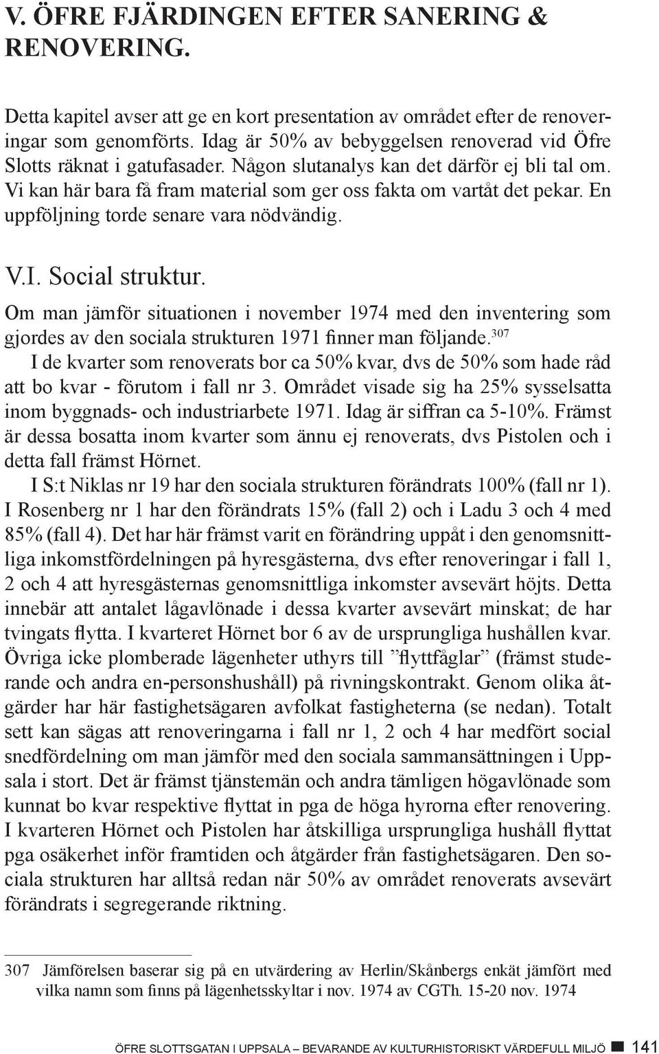 En uppföljning torde senare vara nödvändig. V.I. Social struktur. Om man jämför situationen i november 1974 med den inventering som gjordes av den sociala strukturen 1971 finner man följande.