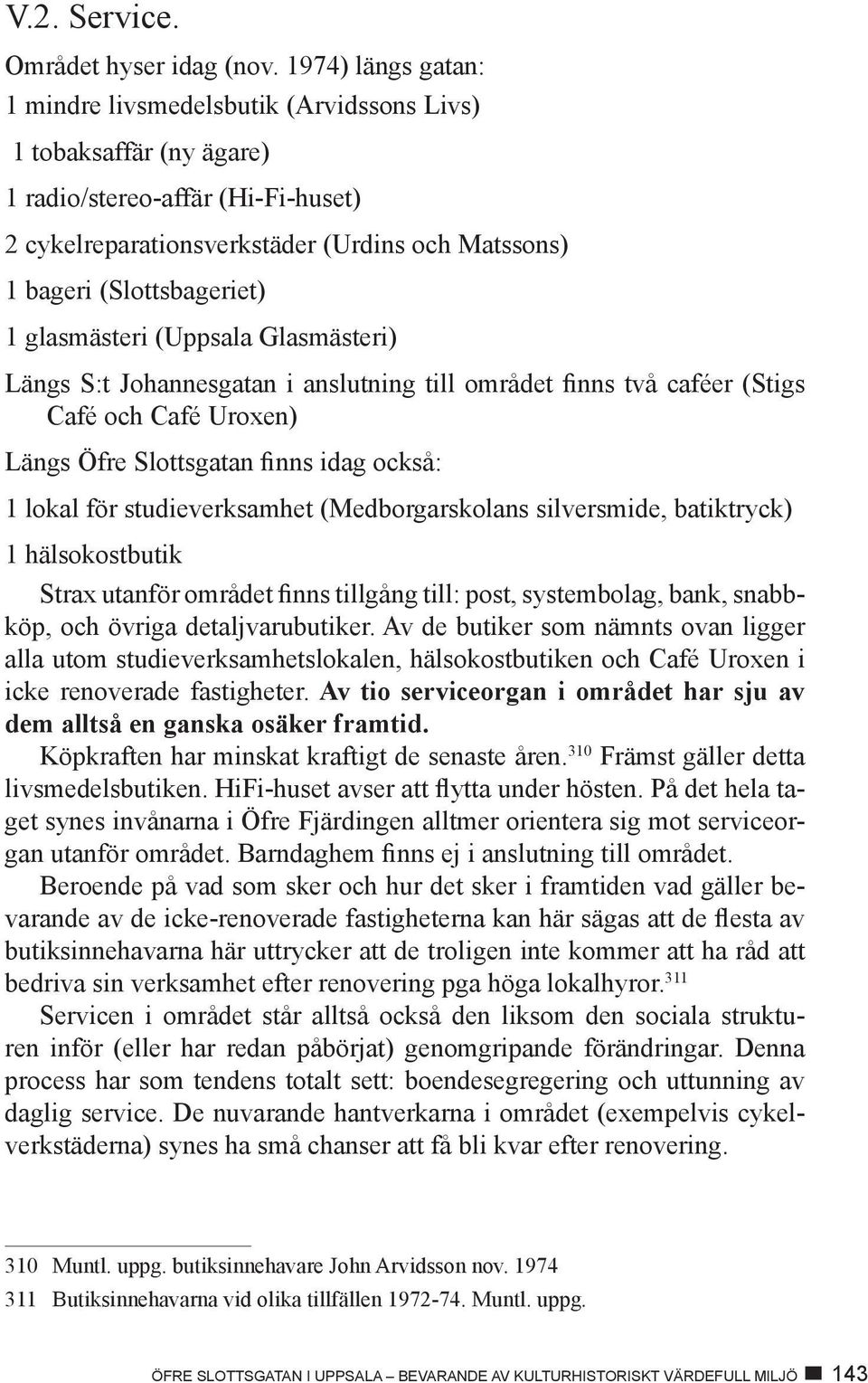 1 glasmästeri (Uppsala Glasmästeri) Längs S:t Johannesgatan i anslutning till området finns två caféer (Stigs Café och Café Uroxen) Längs Öfre Slottsgatan finns idag också: 1 lokal för