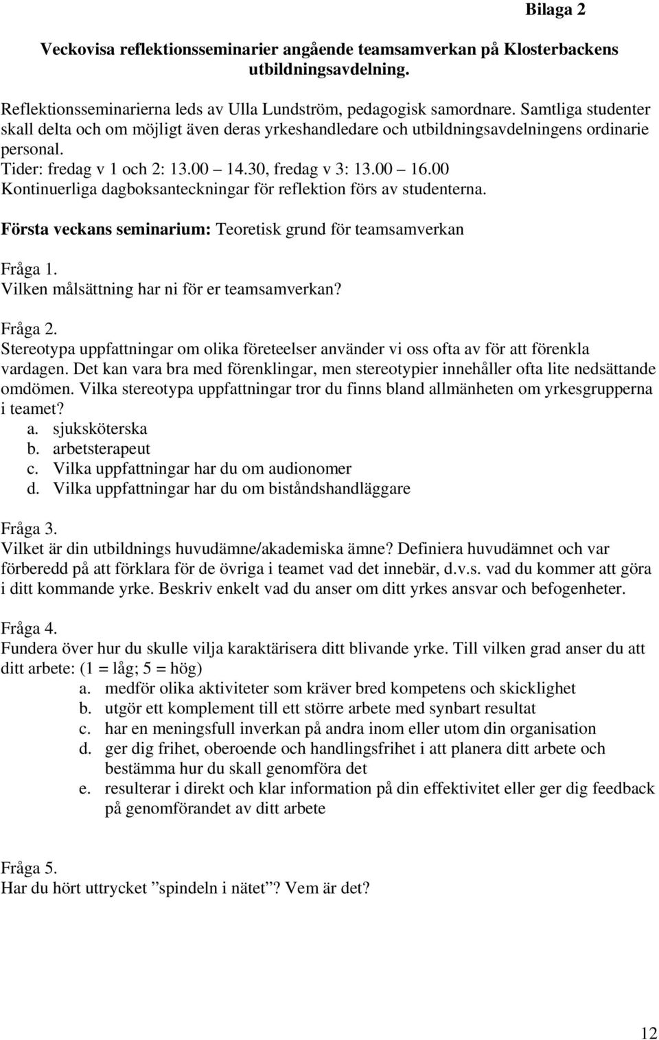 00 Kontinuerliga dagboksanteckningar för reflektion förs av studenterna. Första veckans seminarium: Teoretisk grund för teamsamverkan Fråga 1. Vilken målsättning har ni för er teamsamverkan? Fråga 2.