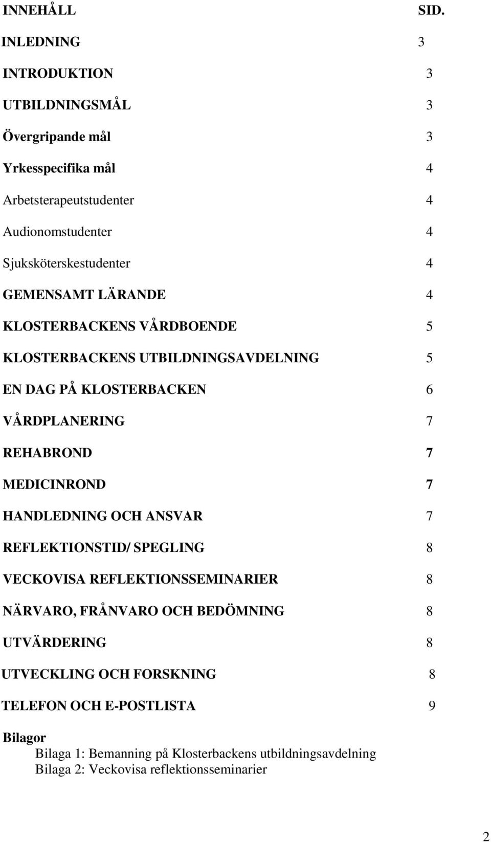 GEMENSAMT LÄRANDE 4 KLOSTERBACKENS VÅRDBOENDE 5 KLOSTERBACKENS UTBILDNINGSAVDELNING 5 EN DAG PÅ KLOSTERBACKEN 6 VÅRDPLANERING 7 REHABROND 7 MEDICINROND 7