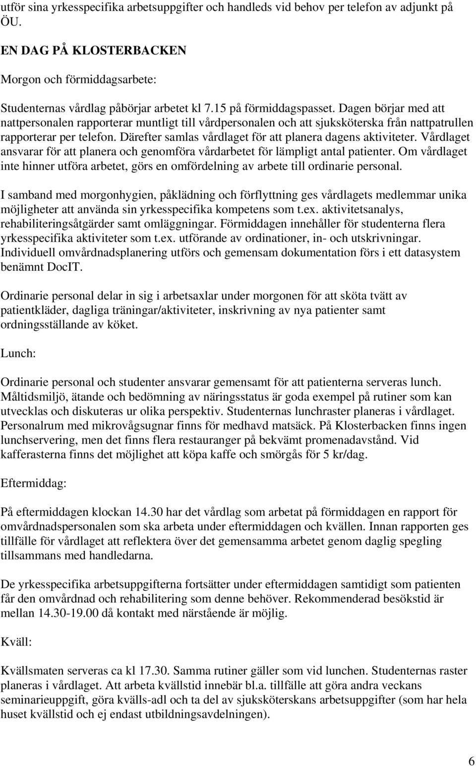 Därefter samlas vårdlaget för att planera dagens aktiviteter. Vårdlaget ansvarar för att planera och genomföra vårdarbetet för lämpligt antal patienter.