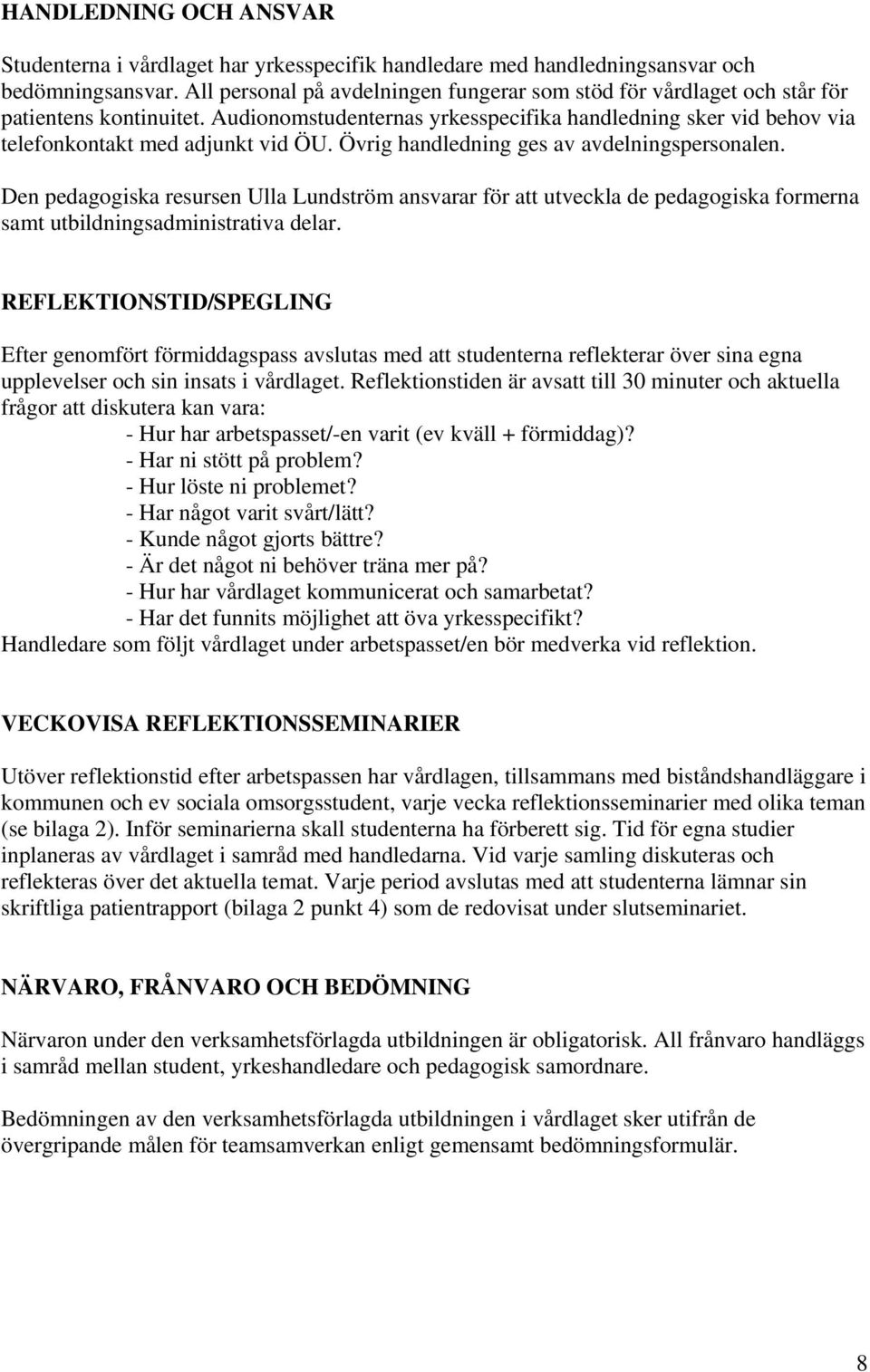 Övrig handledning ges av avdelningspersonalen. Den pedagogiska resursen Ulla Lundström ansvarar för att utveckla de pedagogiska formerna samt utbildningsadministrativa delar.