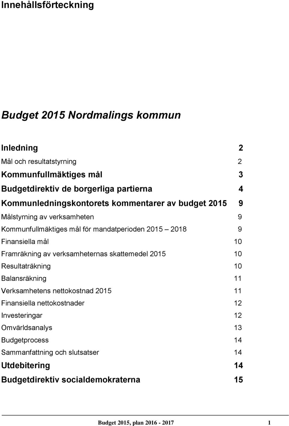 Framräkning av verksamheternas skattemedel 2015 10 Resultaträkning 10 Balansräkning 11 Verksamhetens nettokostnad 2015 11 Finansiella nettokostnader 12