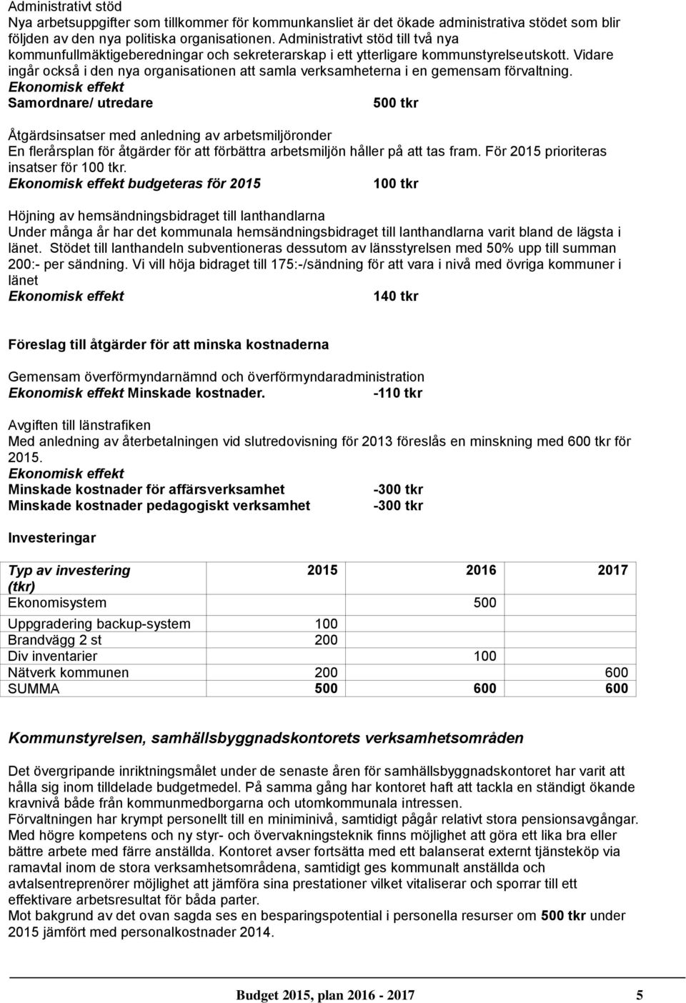 Vidare ingår också i den nya organisationen att samla verksamheterna i en gemensam förvaltning.