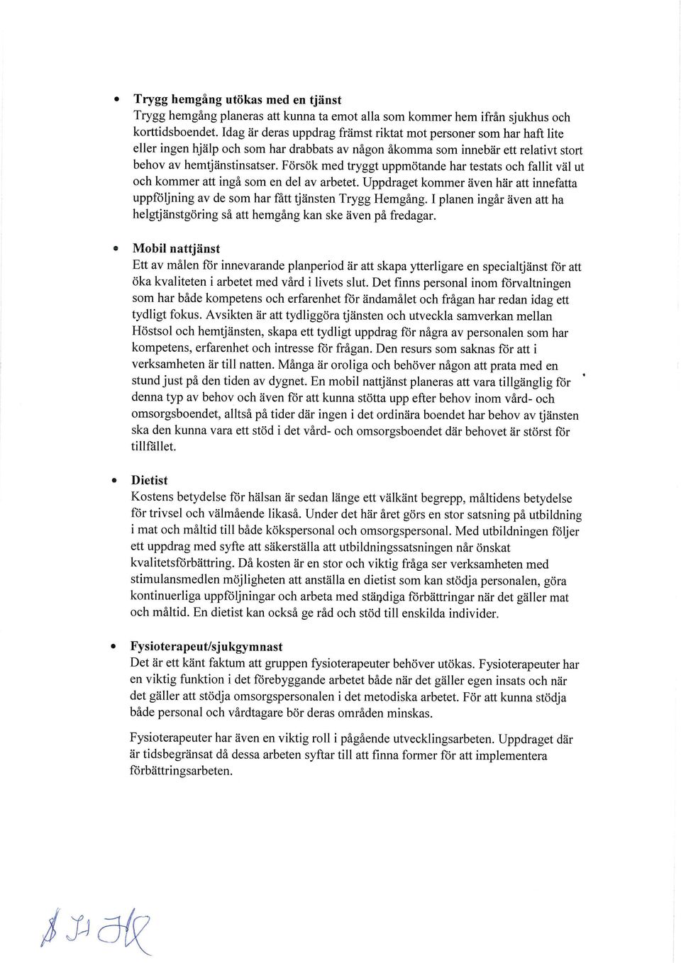 Försök med tryggt uppmötande har testats och fallit väl ut och kommer att ingå som en del av arbetet. Uppdraget kommer även här att innefatta uppföljning av de som har fått tjänsten Trygg Hemgång.